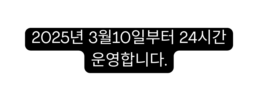 2025년 3월10일부터 24시간 운영합니다